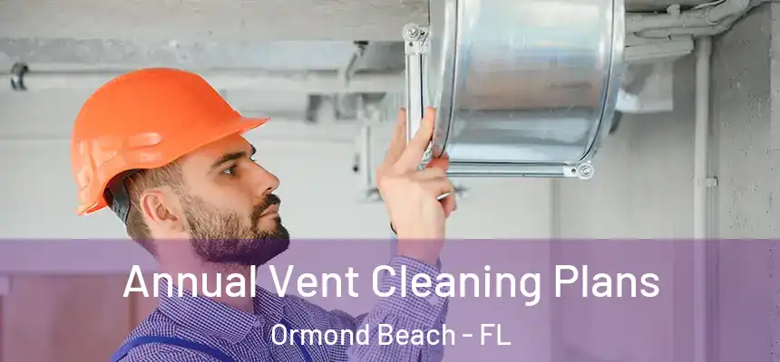  Annual Vent Cleaning Plans Ormond Beach - FL