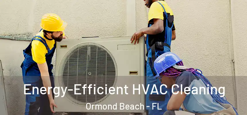  Energy-Efficient HVAC Cleaning Ormond Beach - FL