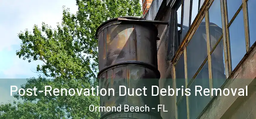  Post-Renovation Duct Debris Removal Ormond Beach - FL
