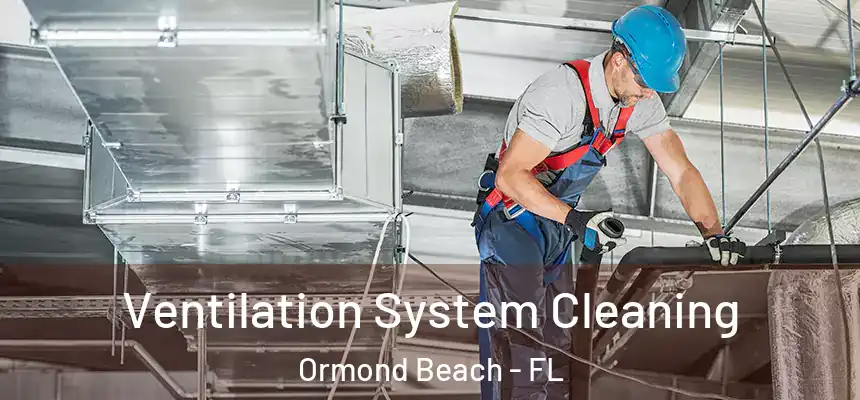  Ventilation System Cleaning Ormond Beach - FL